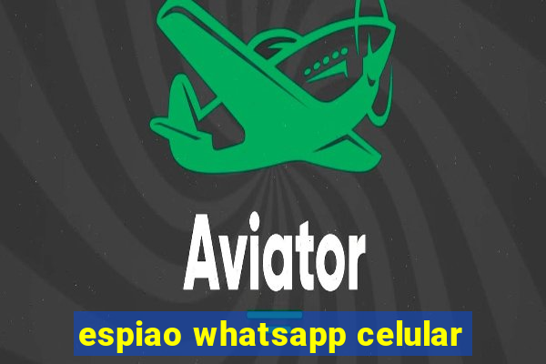 espiao whatsapp celular